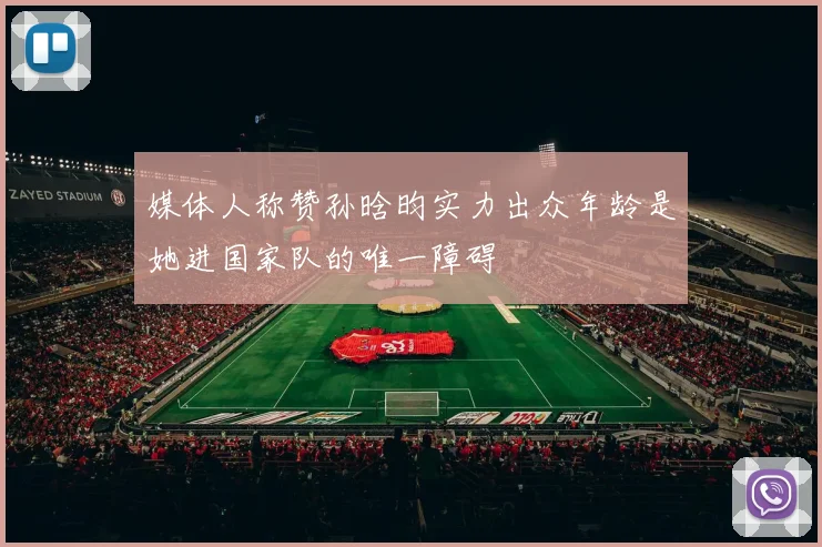 媒体人称赞孙晗昀实力出众年龄是她进国家队的唯一障碍