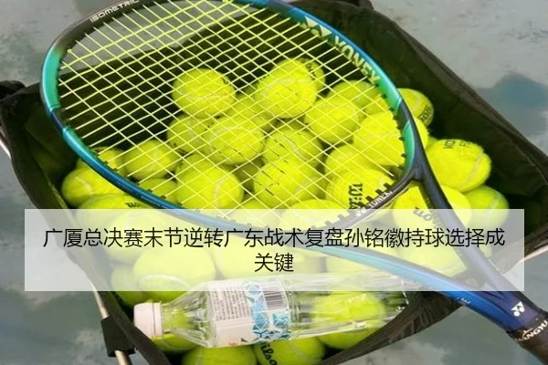 广厦总决赛末节逆转广东战术复盘孙铭徽持球选择成关键